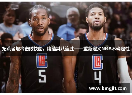 拓荒者爆冷击败快船，终结其八连胜——重新定义NBA不确定性